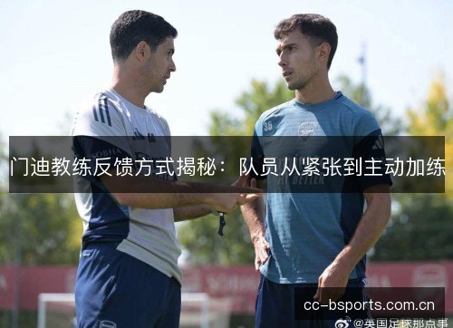 门迪教练反馈方式揭秘：队员从紧张到主动加练