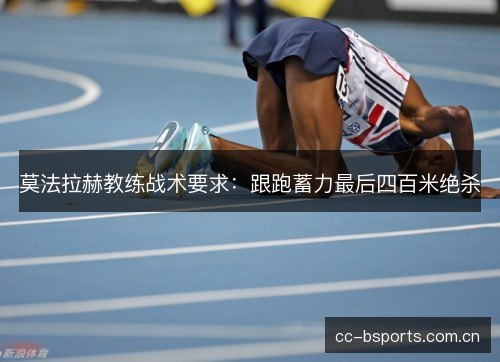 莫法拉赫教练战术要求:跟跑蓄力最后四百米绝杀 莫法拉赫教练战术要求:跟跑蓄力最后四百米绝杀