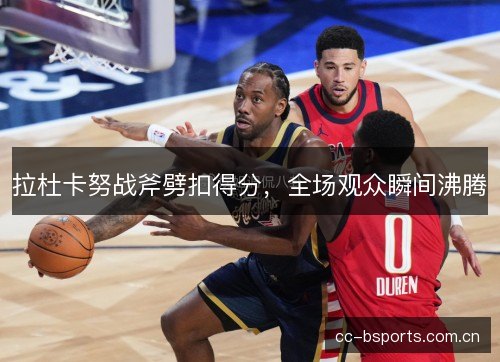 拉杜卡努战斧劈扣得分,全场观众瞬间沸腾 拉杜卡努战斧劈扣得分,全场观众瞬间沸腾