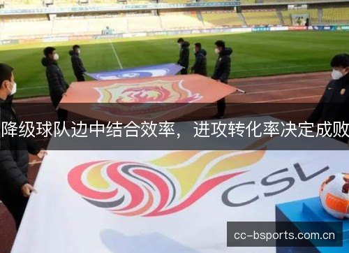 降级球队边中结合效率,进攻转化率决定成败 降级球队边中结合效率,进攻转化率决定成败